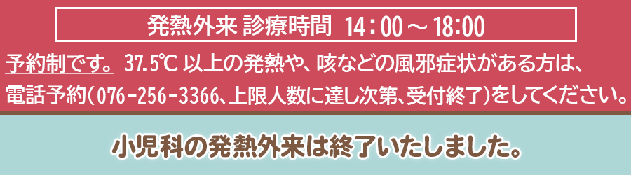 発熱外来の受診をご希望の方は電話番号076-256-3366までお電話ください。本日の小児の発熱外来は受付終了いたしました。